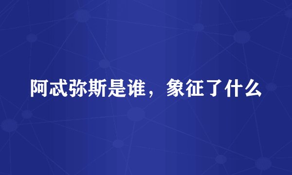 阿忒弥斯是谁，象征了什么