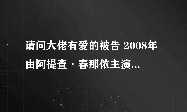 请问大佬有爱的被告 2008年由阿提查·春那侬主演的百度网盘资源吗