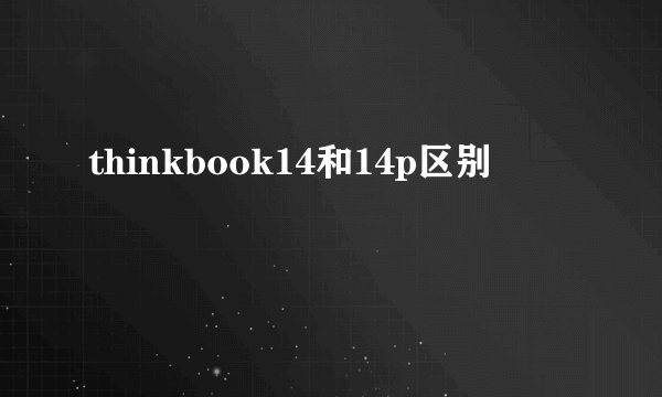 thinkbook14和14p区别