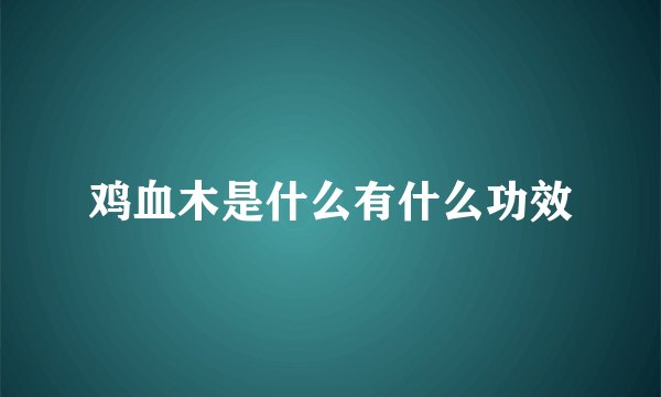 鸡血木是什么有什么功效