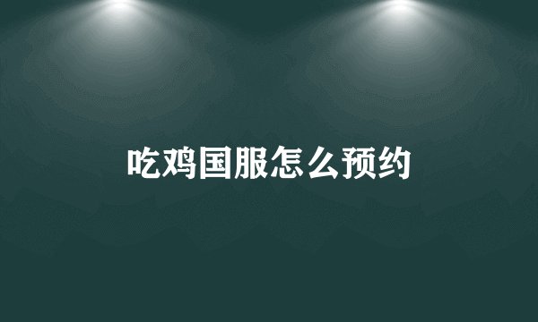 吃鸡国服怎么预约