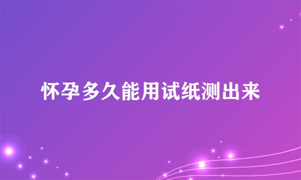 怀孕多久能用试纸测出来