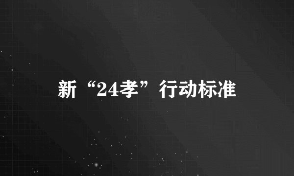 新“24孝”行动标准