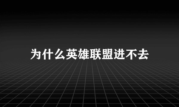 为什么英雄联盟进不去