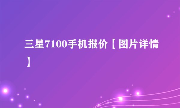 三星7100手机报价【图片详情】