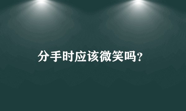 分手时应该微笑吗？