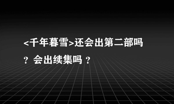 <千年暮雪>还会出第二部吗 ？会出续集吗 ？