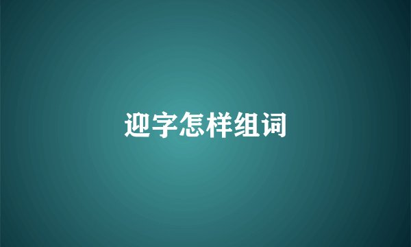 迎字怎样组词
