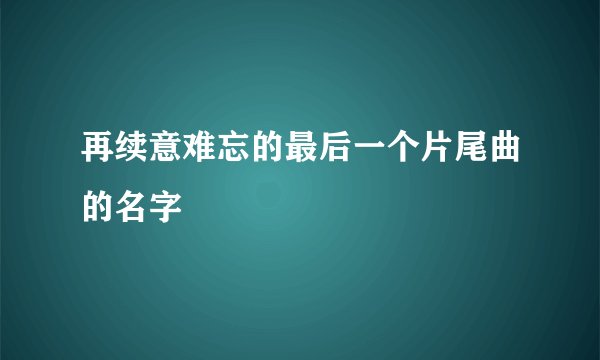 再续意难忘的最后一个片尾曲的名字