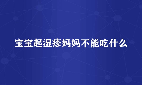 宝宝起湿疹妈妈不能吃什么