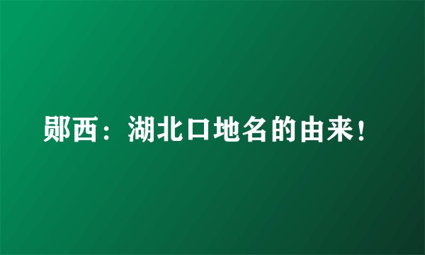 郧西：湖北口地名的由来！