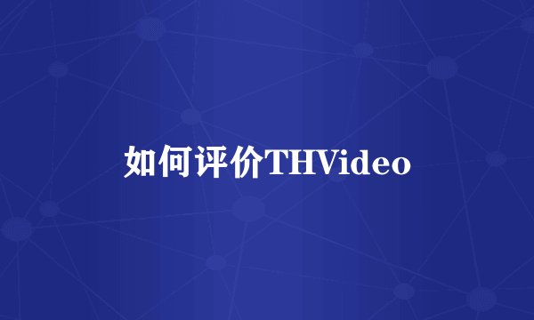 如何评价THVideo