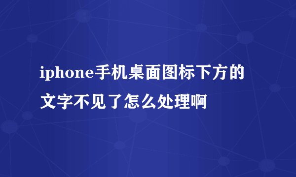 iphone手机桌面图标下方的文字不见了怎么处理啊