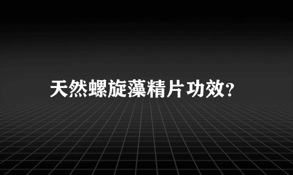 天然螺旋藻精片功效？