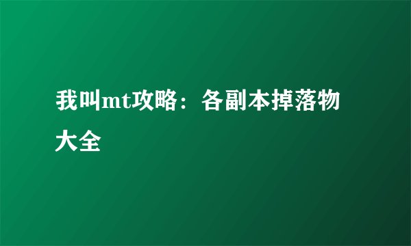 我叫mt攻略：各副本掉落物大全