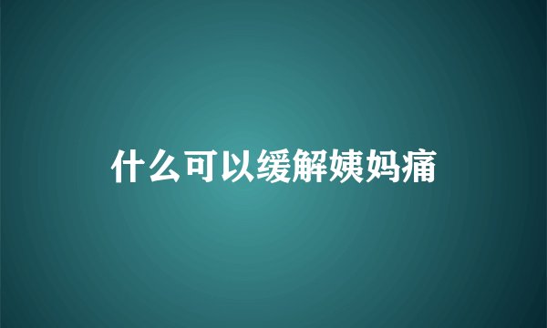 什么可以缓解姨妈痛