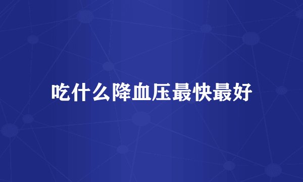 吃什么降血压最快最好