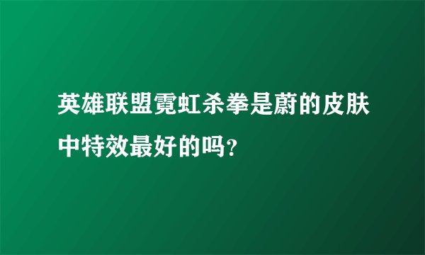 英雄联盟霓虹杀拳是蔚的皮肤中特效最好的吗？