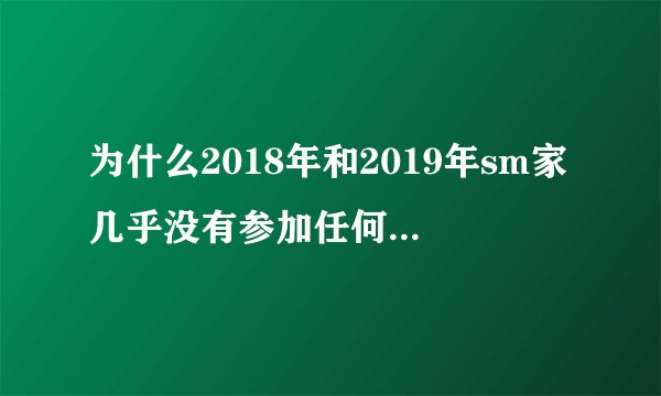 为什么2018年和2019年sm家几乎没有参加任何颁奖典礼？