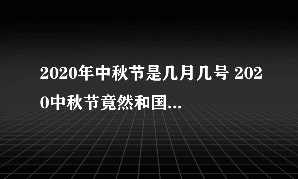 2020年中秋节是几月几号 2020中秋节竟然和国庆节是同一天