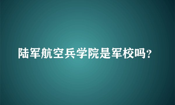 陆军航空兵学院是军校吗？