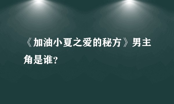 《加油小夏之爱的秘方》男主角是谁？