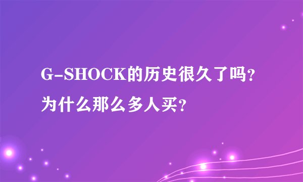 G-SHOCK的历史很久了吗？为什么那么多人买？