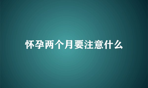 怀孕两个月要注意什么