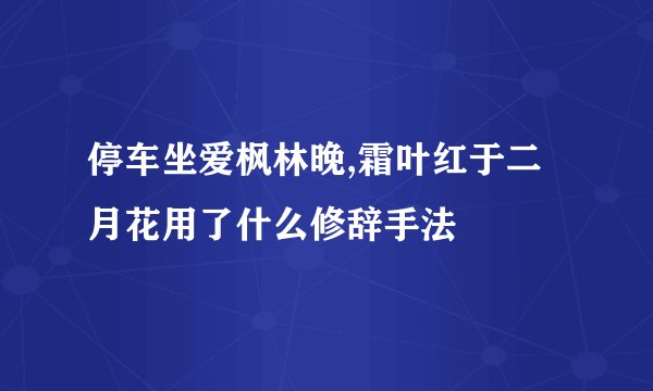 停车坐爱枫林晚,霜叶红于二月花用了什么修辞手法