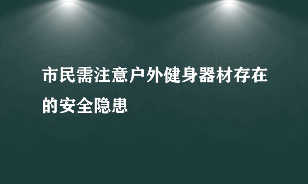 市民需注意户外健身器材存在的安全隐患