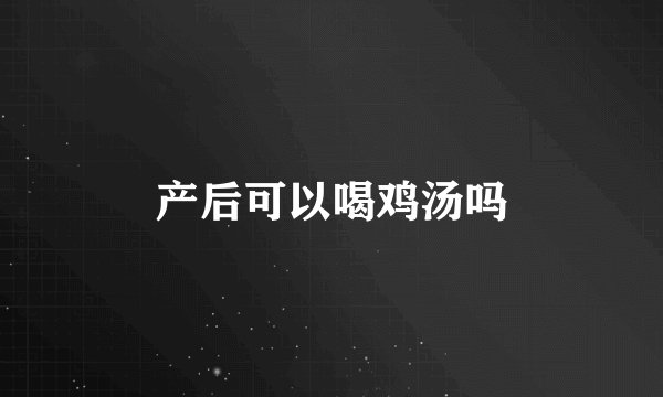 产后可以喝鸡汤吗