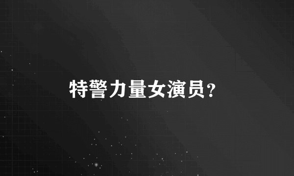特警力量女演员？