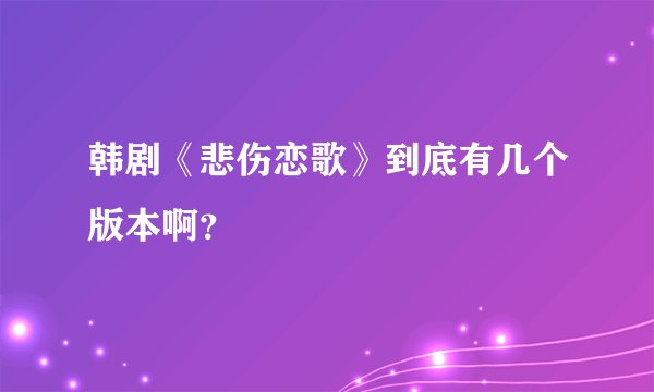 韩剧《悲伤恋歌》到底有几个版本啊？