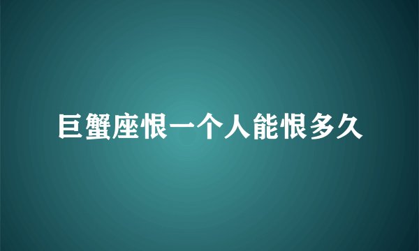 巨蟹座恨一个人能恨多久