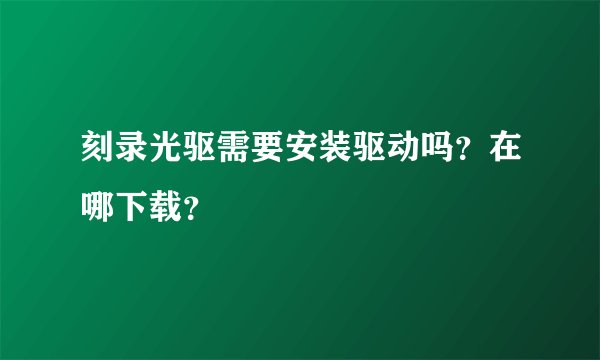 刻录光驱需要安装驱动吗？在哪下载？