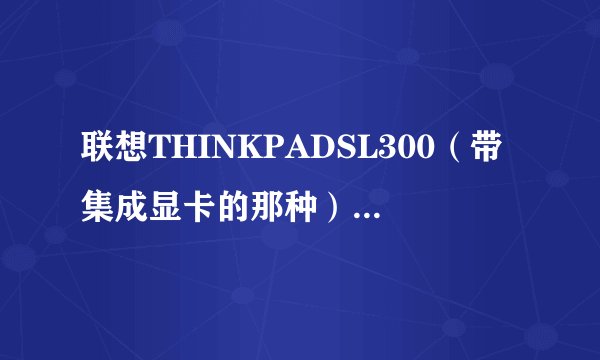 联想THINKPADSL300（带集成显卡的那种）能否安装独立显卡？