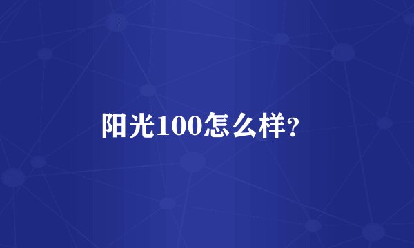 阳光100怎么样？