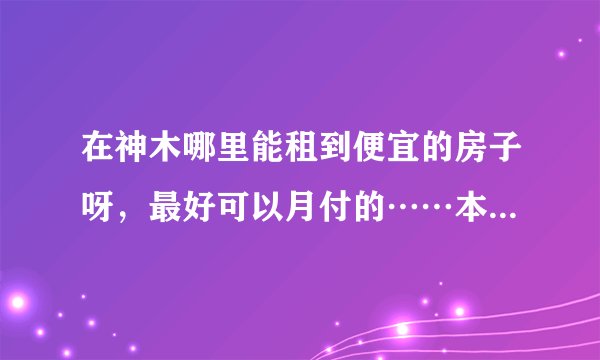 在神木哪里能租到便宜的房子呀，最好可以月付的……本人一个人。合租也行？