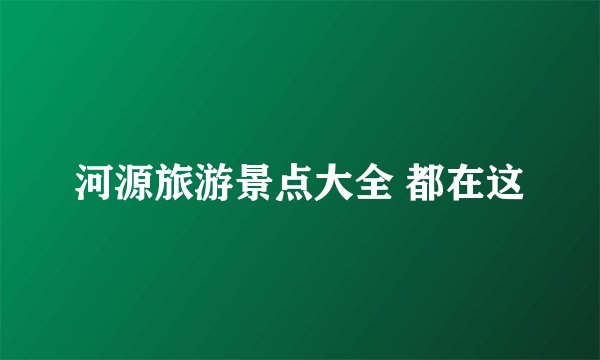 河源旅游景点大全 都在这