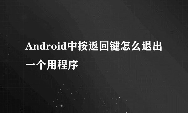 Android中按返回键怎么退出一个用程序