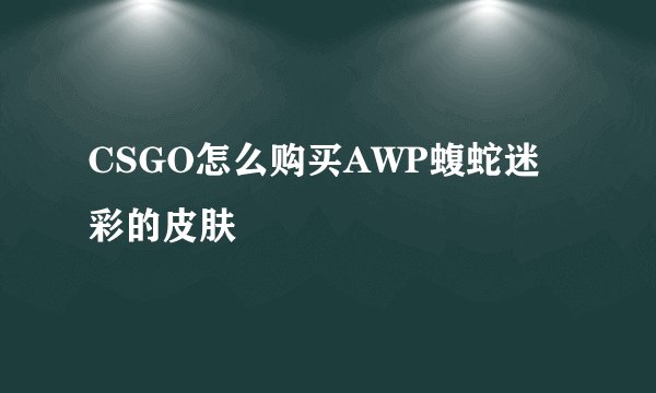 CSGO怎么购买AWP蝮蛇迷彩的皮肤