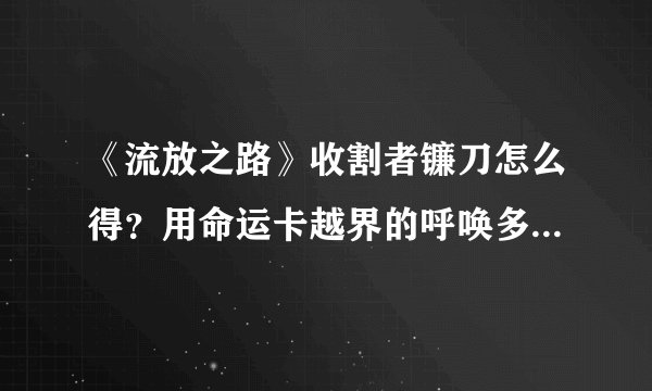 《流放之路》收割者镰刀怎么得？用命运卡越界的呼唤多大概率出？