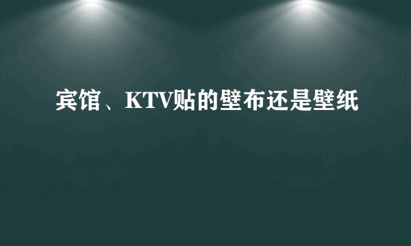 宾馆、KTV贴的壁布还是壁纸