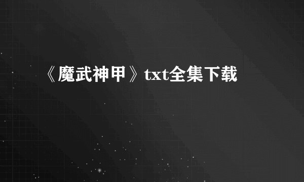 《魔武神甲》txt全集下载