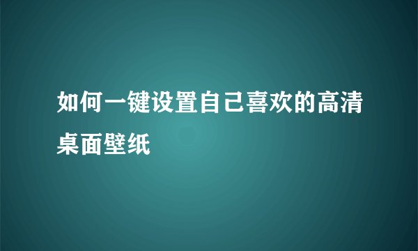 如何一键设置自己喜欢的高清桌面壁纸