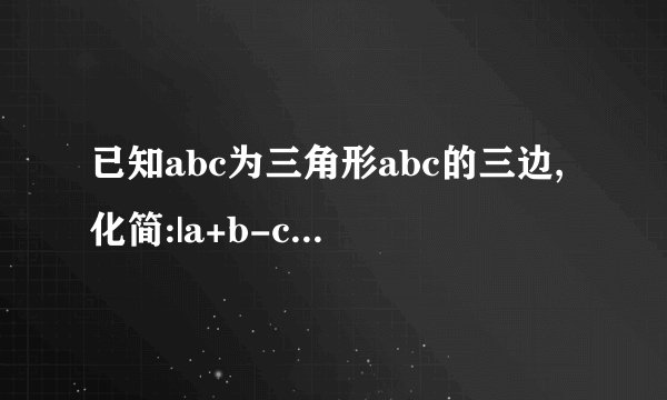 已知abc为三角形abc的三边,化简:|a+b-c|+|b-c-a|+|c-a-b|