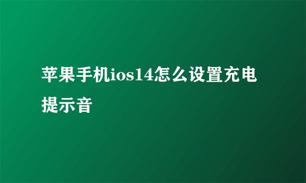 苹果手机ios14怎么设置充电提示音