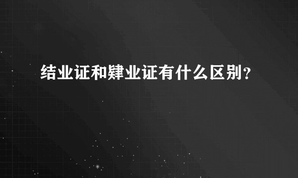 结业证和肄业证有什么区别？