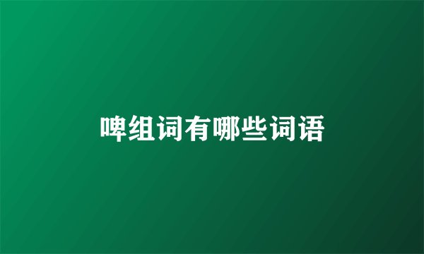 啤组词有哪些词语