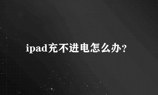 ipad充不进电怎么办？